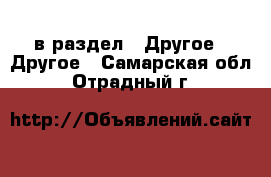  в раздел : Другое » Другое . Самарская обл.,Отрадный г.
